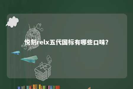 悦刻relx五代国标有哪些口味�？ 